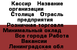 Кассир › Название организации ­ Outstaff Столица › Отрасль предприятия ­ Розничная торговля › Минимальный оклад ­ 36 000 - Все города Работа » Вакансии   . Ленинградская обл.,Сосновый Бор г.